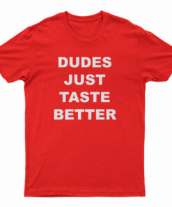 Dudes Just Taste Better T-Shirt