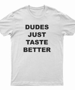 Dudes Just Taste Better T-Shirt