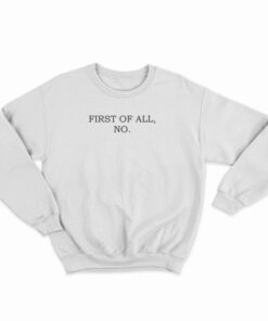 First Of All No Sweatshirt