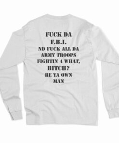 Fuck Da FBI Nd Fuck All Da Army Troops Fightin 4 What Bitch Long Sleeve T-Shirt
