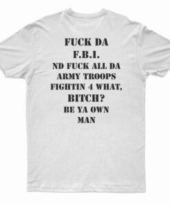 Fuck Da FBI Nd Fuck All Da Army Troops Fightin 4 What Bitch T-Shirt
