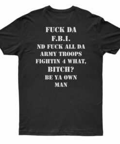 Fuck Da FBI Nd Fuck All Da Army Troops Fightin 4 What Bitch T-Shirt
