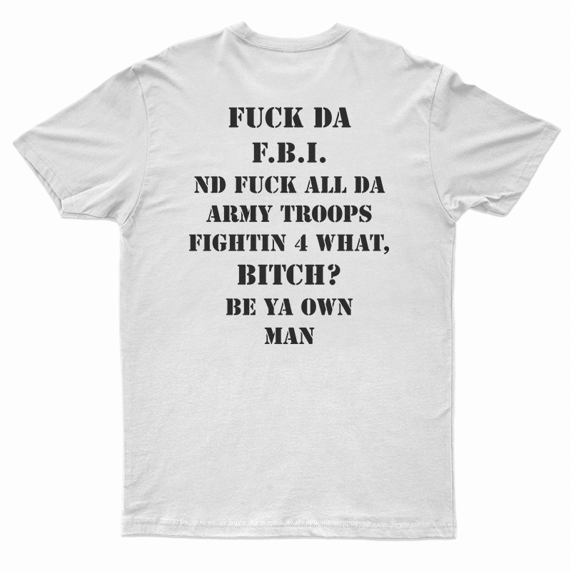 Fuck Da FBI Nd Fuck All Da Army Troops Fightin 4 What Bitch T-Shirt