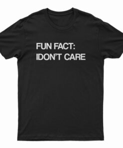 Fun Fact I Don't Care T-Shirt