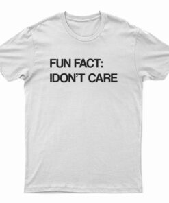 Fun Fact I Don't Care T-Shirt