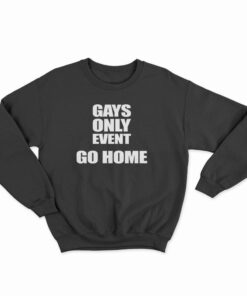 Gays Only Event Go Home Sweatshirt