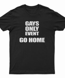 Gays Only Event Go Home T-Shirt