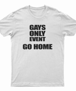 Gays Only Event Go Home T-Shirt