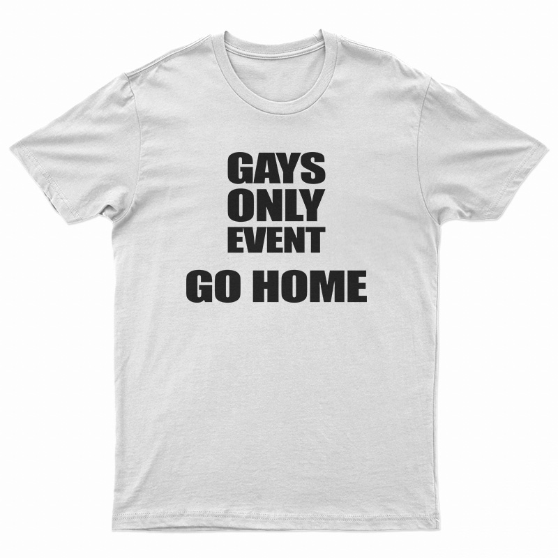 Gays Only Event Go Home T-Shirt