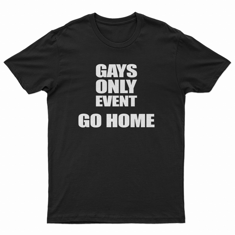 Gays Only Event Go Home T-Shirt