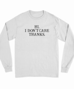 Hi I Don't Care Thanks Funny Long Sleeve T-Shirt