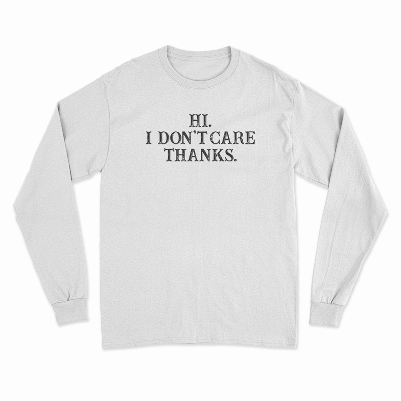 Hi I Don't Care Thanks Funny Long Sleeve T-Shirt