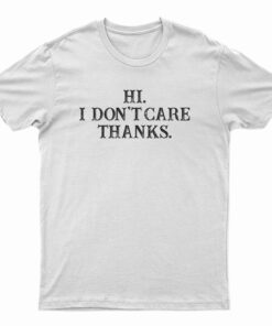 Hi I Don't Care Thanks Funny T-Shirt