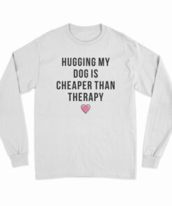 Hugging My Dog Is Cheaper Than Therapy Long Sleeve T-Shirt