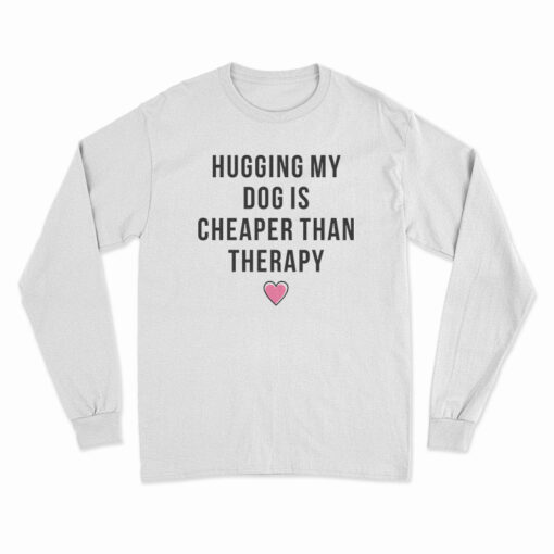 Hugging My Dog Is Cheaper Than Therapy Long Sleeve T-Shirt