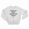 Hugging My Dog Is Cheaper Than Therapy Sweatshirt