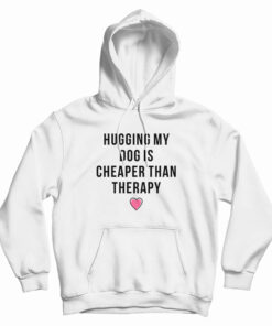 Hugging My Dog Is Cheaper Than Therapy Hoodie