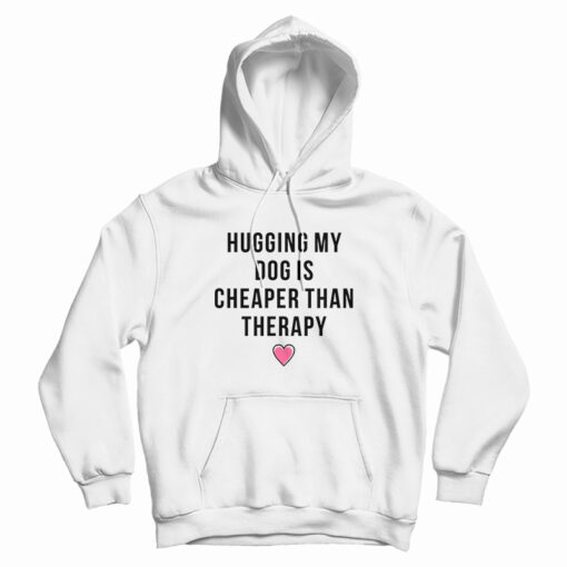 Hugging My Dog Is Cheaper Than Therapy Hoodie