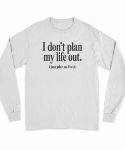 I Don’t Plan My Life Out I Just Plan To Live Long Sleeve T-Shirt