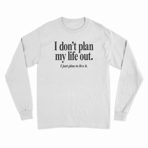 I Don’t Plan My Life Out I Just Plan To Live Long Sleeve T-Shirt