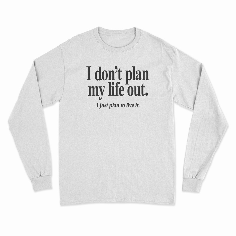 I Don’t Plan My Life Out I Just Plan To Live Long Sleeve T-Shirt