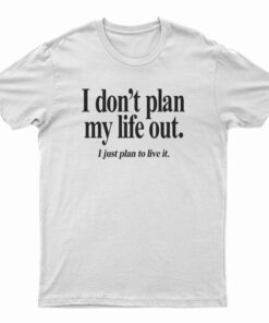 I Don’t Plan My Life Out I Just Plan To Live T-Shirt