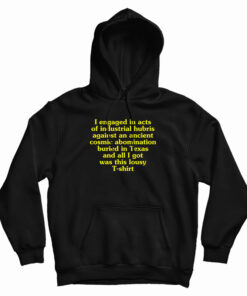 I Engaged In Acts Of Industrial Hubris Against An Ancient Cosmic Abomination Hoodie