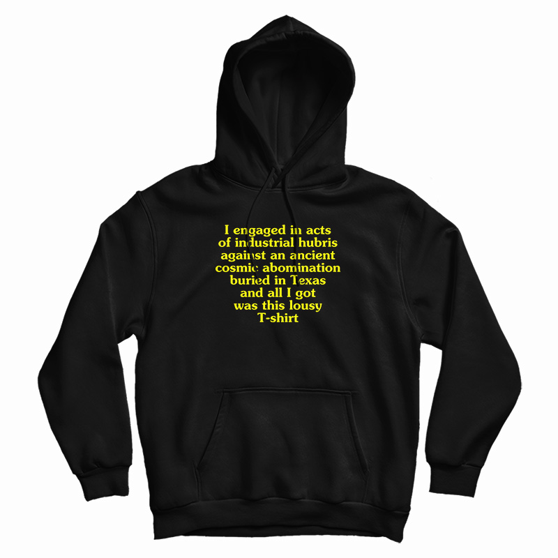 I Engaged In Acts Of Industrial Hubris Against An Ancient Cosmic Abomination Hoodie