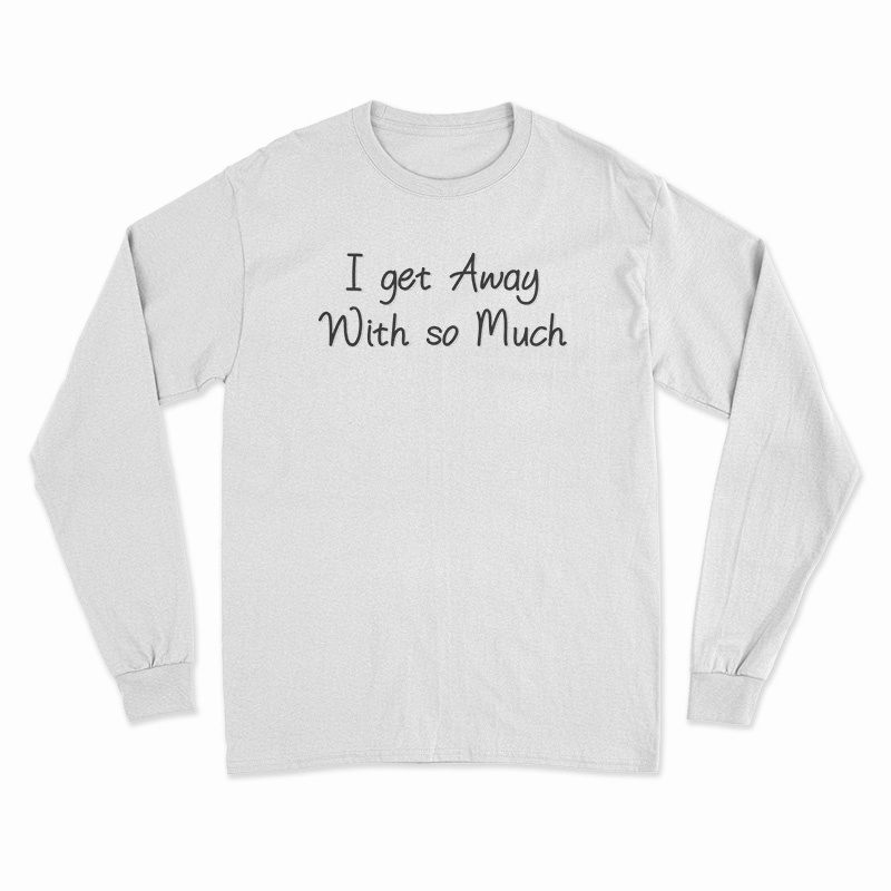 I Get Away With So Much Kendra Wilkinson Long Sleeve T-Shirt