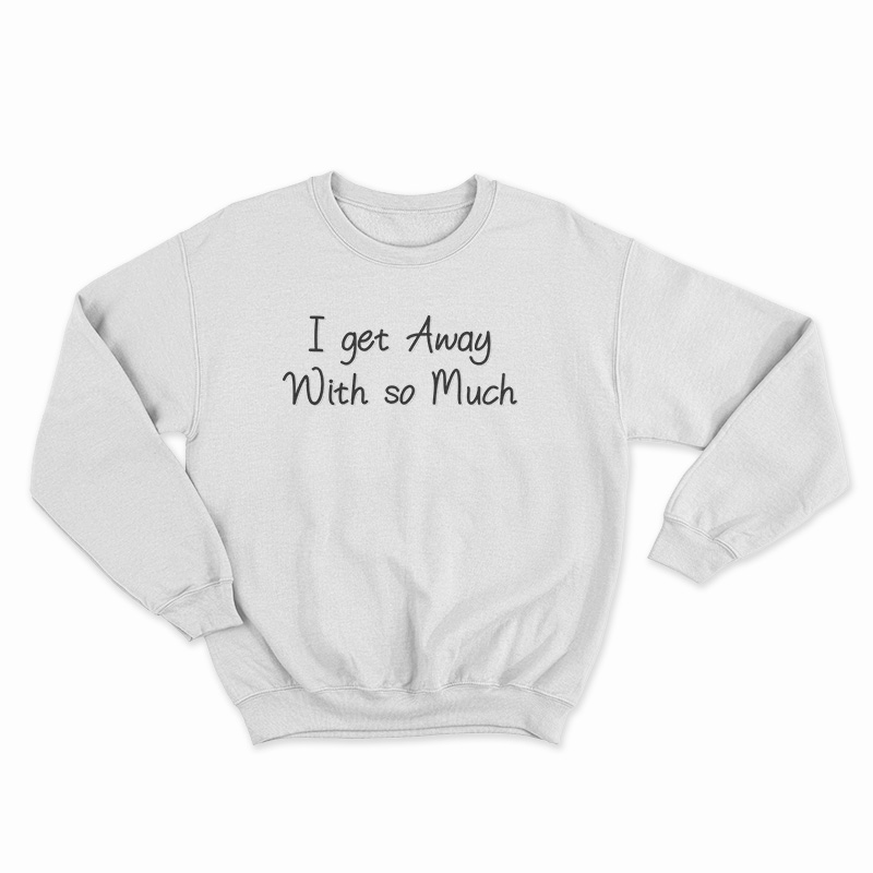 I Get Away With So Much Kendra Wilkinson Sweatshirt