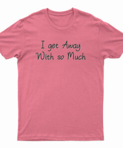 I Get Away With So Much Kendra Wilkinson T-Shirt