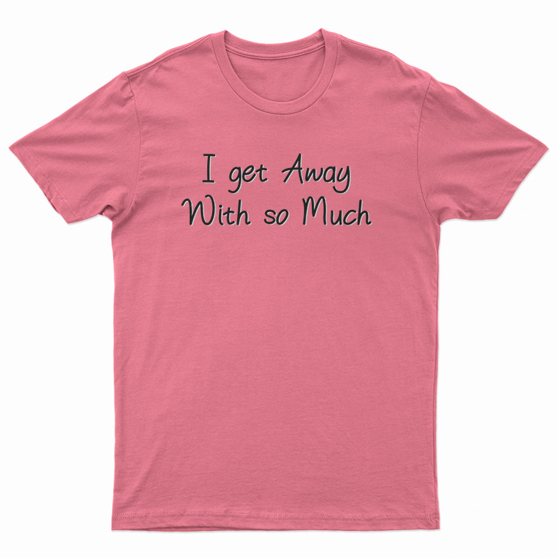 I Get Away With So Much Kendra Wilkinson T-Shirt