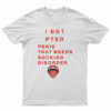 I Got PTSD Penis That Needs Sucking Disorder T-Shirt