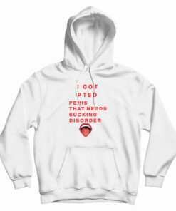 I Got PTSD Penis That Needs Sucking Disorder Hoodie