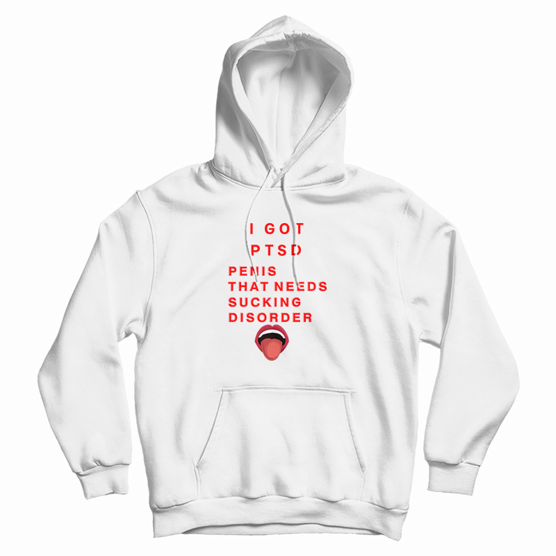 I Got PTSD Penis That Needs Sucking Disorder Hoodie