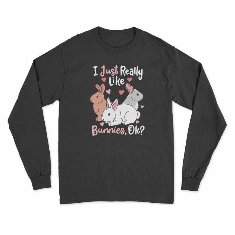 I Just Really Like Bunnies OK Long Sleeve T-Shirt