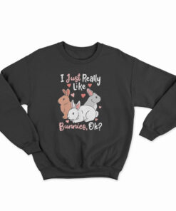 I Just Really Like Bunnies OK Sweatshirt
