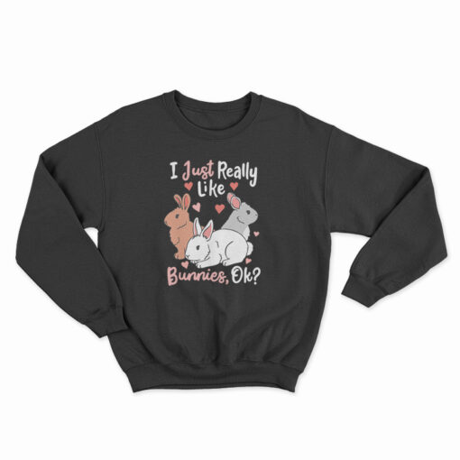 I Just Really Like Bunnies OK Sweatshirt