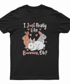 I Just Really Like Bunnies OK T-Shirt