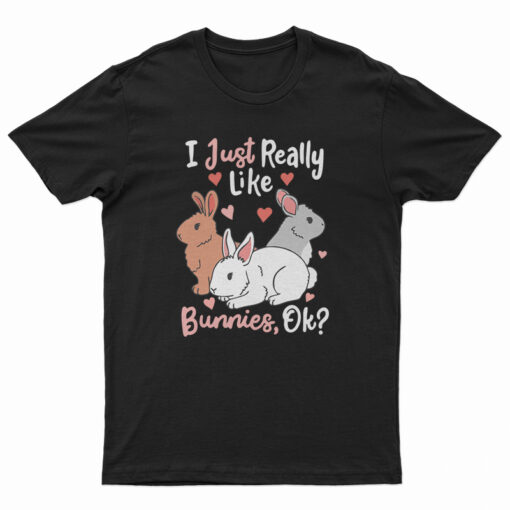 I Just Really Like Bunnies OK T-Shirt
