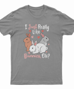 I Just Really Like Bunnies OK T-Shirt