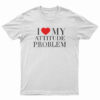 I Love My Attitude Problem T-Shirt