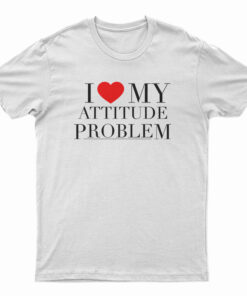 I Love My Attitude Problem T-Shirt