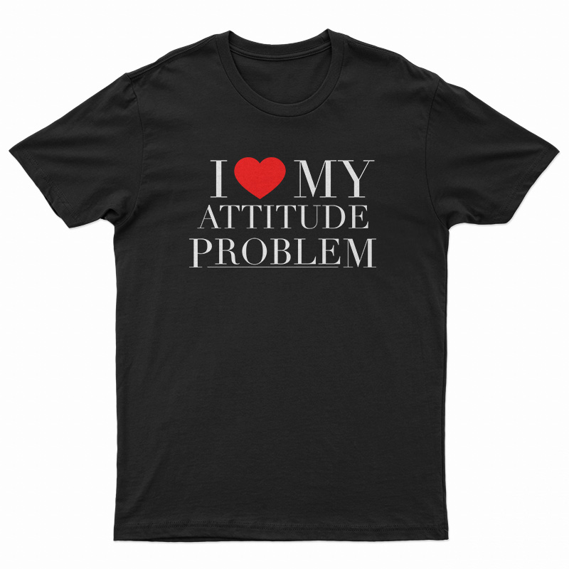 I Love My Attitude Problem T-Shirt