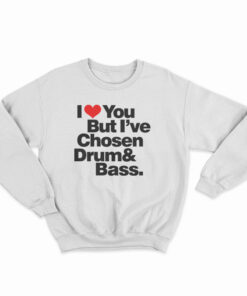 I Love You But I've Chosen Drum And Bass Sweatshirt