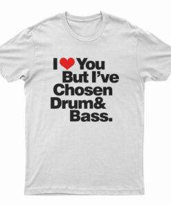 I Love You But I've Chosen Drum And Bass T-Shirt