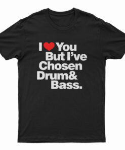 I Love You But I've Chosen Drum And Bass T-Shirt