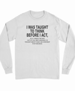 I Was Taught To Think Before I Act Long Sleeve T-Shirt