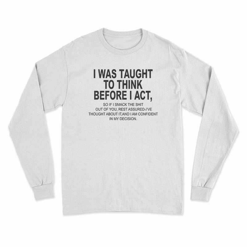 I Was Taught To Think Before I Act Long Sleeve T-Shirt