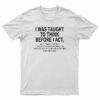 I Was Taught To Think Before I Act T-Shirt